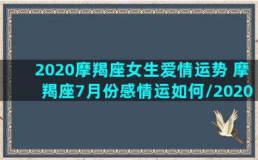 2020摩羯座女生爱情运势 摩羯座7月份感情运如何/2020摩羯座女生爱情运势 摩羯座7月份感情运如何-我的网站